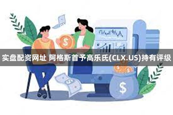 实盘配资网址 阿格斯首予高乐氏(CLX.US)持有评级