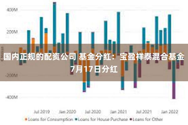 国内正规的配资公司 基金分红：宝盈祥泰混合基金7月17日分红