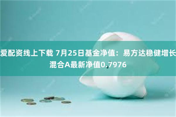 爱配资线上下载 7月25日基金净值：易方达稳健增长混合A最新净值0.7976