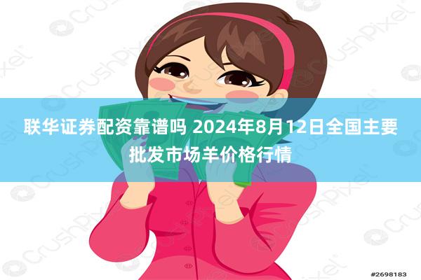 联华证券配资靠谱吗 2024年8月12日全国主要批发市场羊价格行情