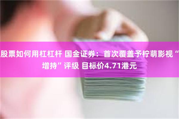 股票如何用杠杠杆 国金证券：首次覆盖予柠萌影视“增持”评级 目标价4.71港元