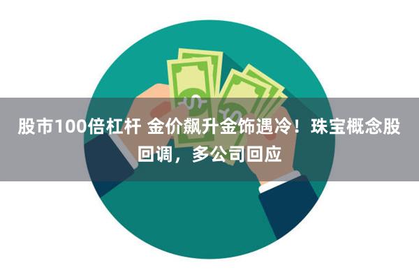 股市100倍杠杆 金价飙升金饰遇冷！珠宝概念股回调，多公司回应