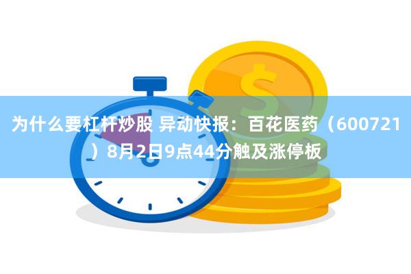 为什么要杠杆炒股 异动快报：百花医药（600721）8月2日9点44分触及涨停板