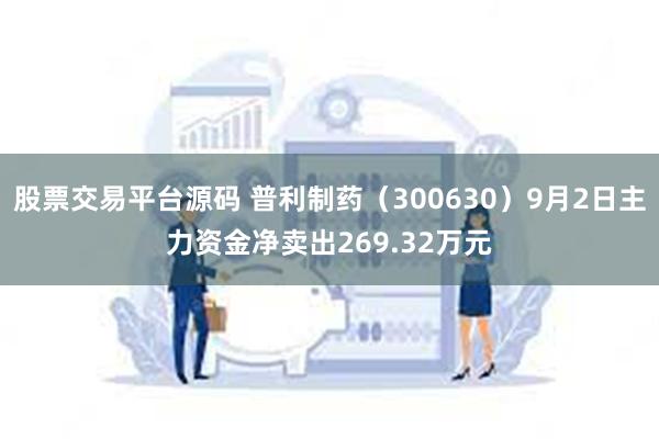 股票交易平台源码 普利制药（300630）9月2日主力资金净卖出269.32万元