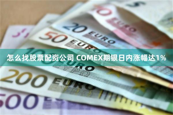 怎么找股票配资公司 COMEX期银日内涨幅达1%