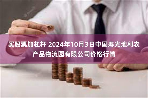 买股票加杠杆 2024年10月3日中国寿光地利农产品物流园有限公司价格行情