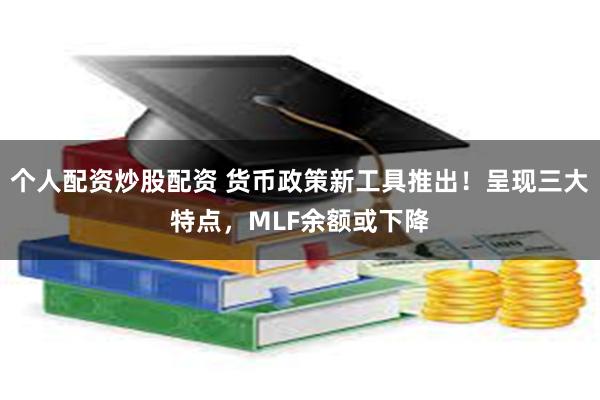 个人配资炒股配资 货币政策新工具推出！呈现三大特点，MLF余额或下降