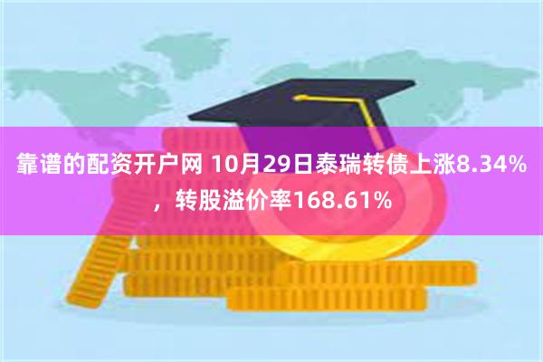 靠谱的配资开户网 10月29日泰瑞转债上涨8.34%，转股溢价率168.61%