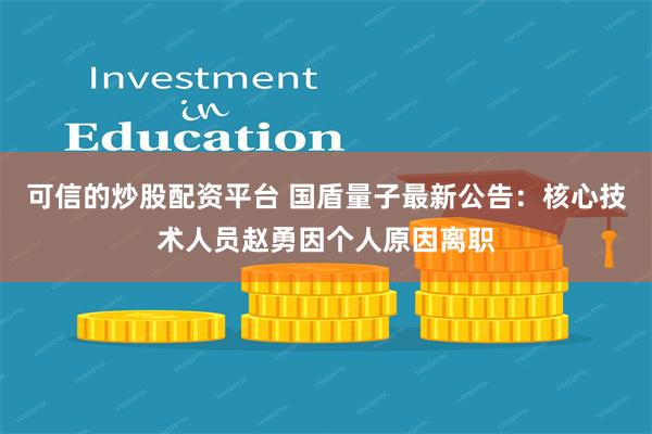 可信的炒股配资平台 国盾量子最新公告：核心技术人员赵勇因个人原因离职