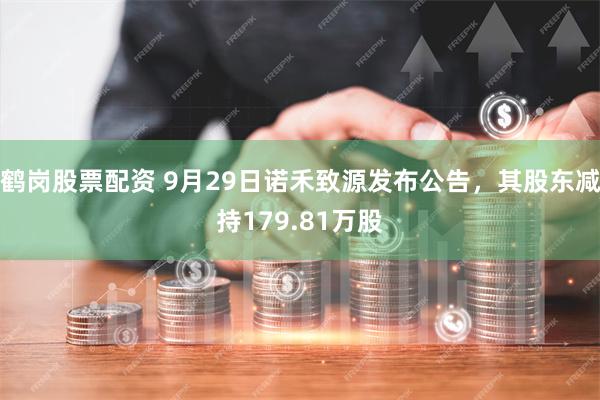 鹤岗股票配资 9月29日诺禾致源发布公告，其股东减持179.81万股