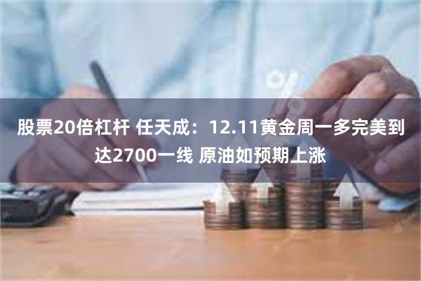 股票20倍杠杆 任天成：12.11黄金周一多完美到达2700一线 原油如预期上涨