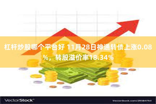 杠杆炒股哪个平台好 11月28日神通转债上涨0.08%，转股溢价率18.34%