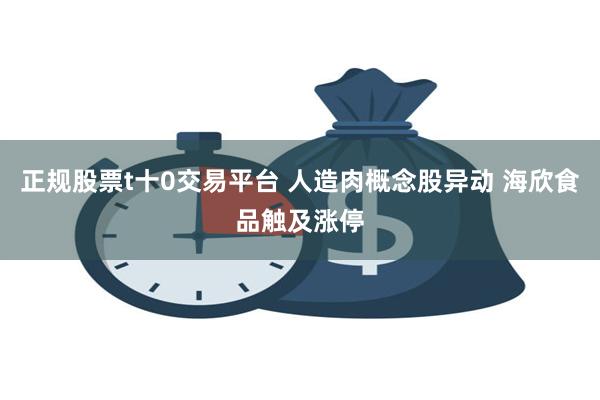 正规股票t十0交易平台 人造肉概念股异动 海欣食品触及涨停