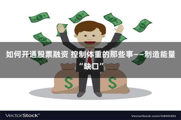 如何开通股票融资 控制体重的那些事——制造能量“缺口”