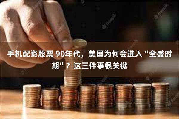 手机配资股票 90年代，美国为何会进入“全盛时期”？这三件事很关键