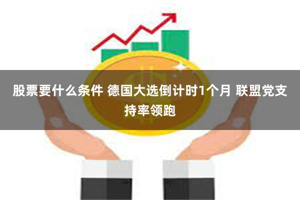 股票要什么条件 德国大选倒计时1个月 联盟党支持率领跑