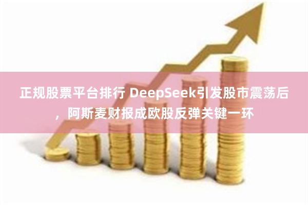 正规股票平台排行 DeepSeek引发股市震荡后，阿斯麦财报成欧股反弹关键一环