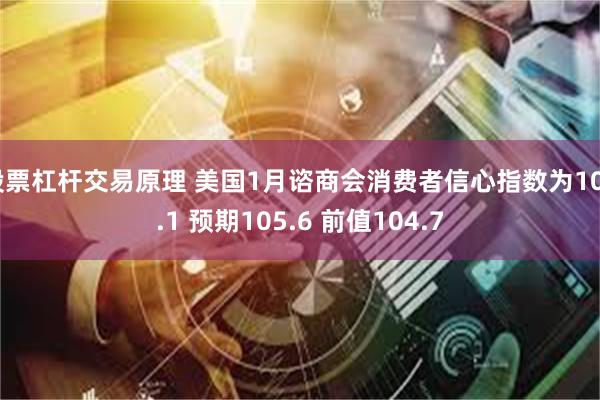 股票杠杆交易原理 美国1月谘商会消费者信心指数为104.1 预期105.6 前值104.7