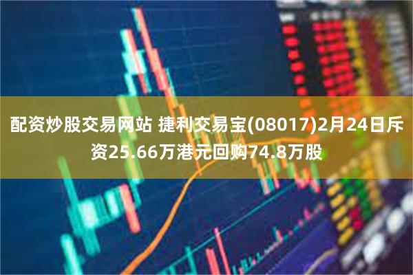 配资炒股交易网站 捷利交易宝(08017)2月24日斥资25.66万港元回购74.8万股