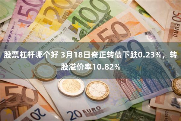 股票杠杆哪个好 3月18日奇正转债下跌0.23%，转股溢价率10.82%